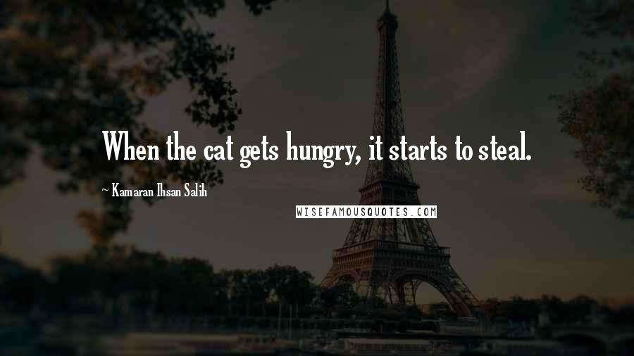 Kamaran Ihsan Salih Quotes: When the cat gets hungry, it starts to steal.