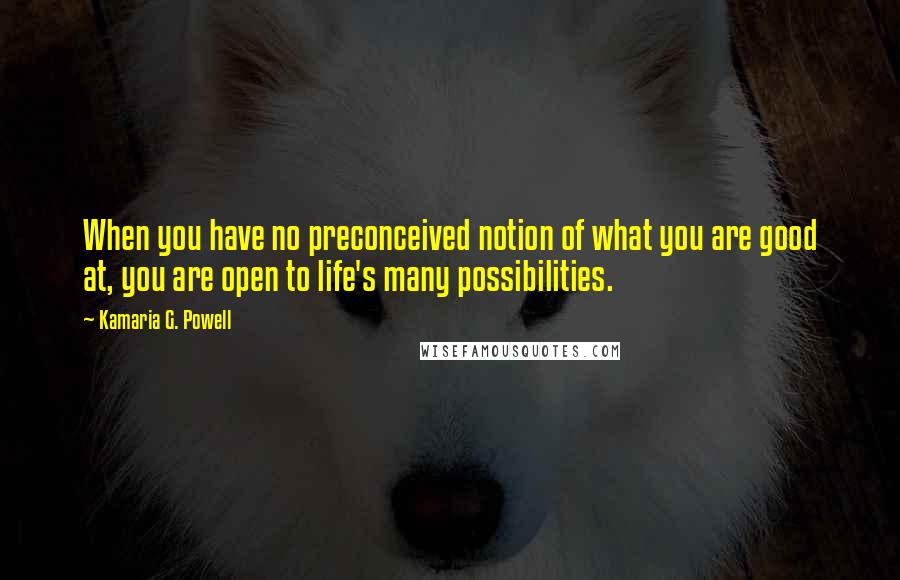 Kamaria G. Powell Quotes: When you have no preconceived notion of what you are good at, you are open to life's many possibilities.