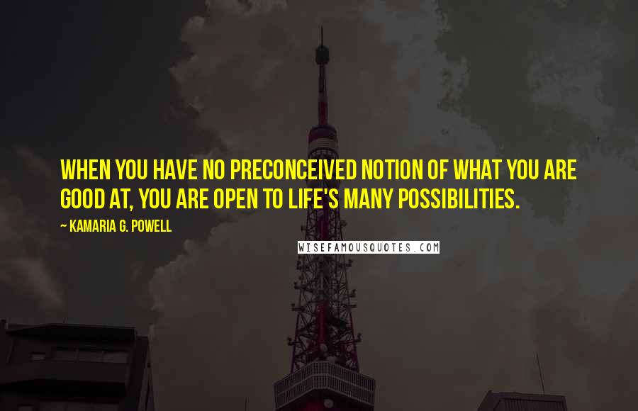 Kamaria G. Powell Quotes: When you have no preconceived notion of what you are good at, you are open to life's many possibilities.