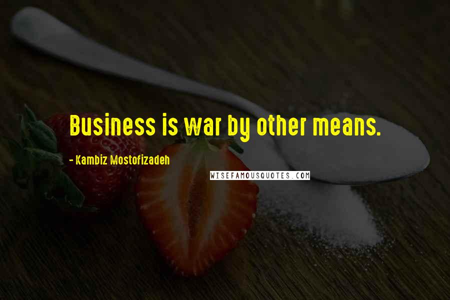 Kambiz Mostofizadeh Quotes: Business is war by other means.
