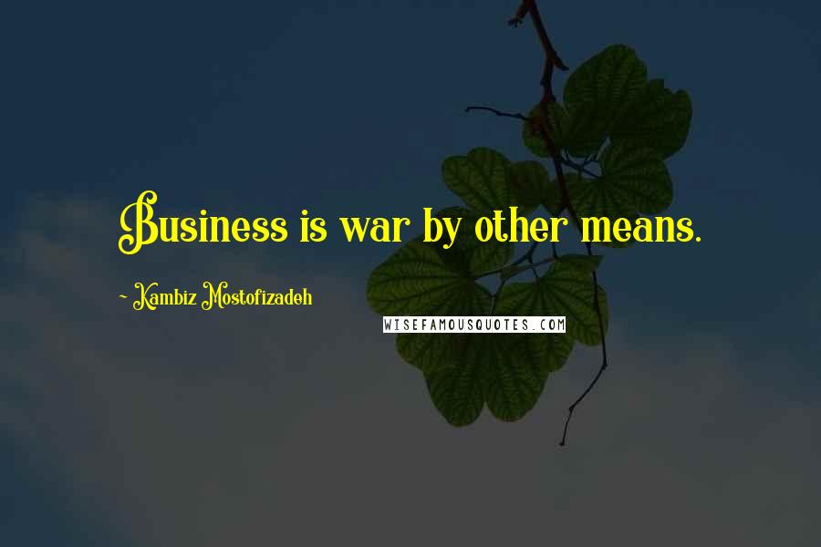 Kambiz Mostofizadeh Quotes: Business is war by other means.