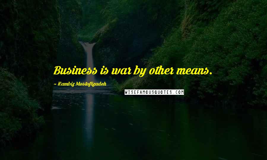 Kambiz Mostofizadeh Quotes: Business is war by other means.