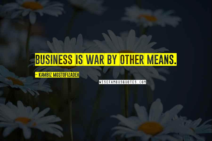 Kambiz Mostofizadeh Quotes: Business is war by other means.