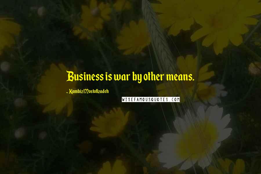Kambiz Mostofizadeh Quotes: Business is war by other means.