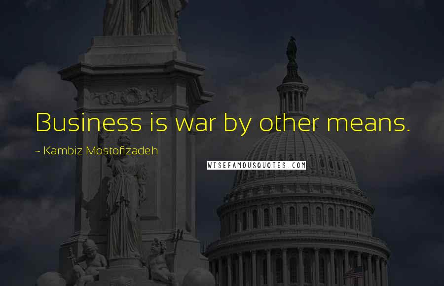 Kambiz Mostofizadeh Quotes: Business is war by other means.