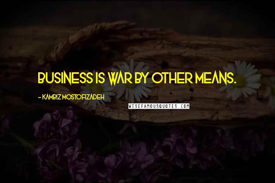 Kambiz Mostofizadeh Quotes: Business is war by other means.