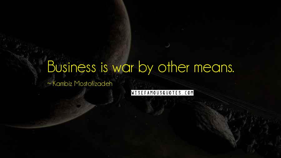 Kambiz Mostofizadeh Quotes: Business is war by other means.