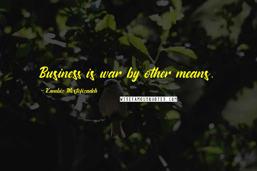 Kambiz Mostofizadeh Quotes: Business is war by other means.