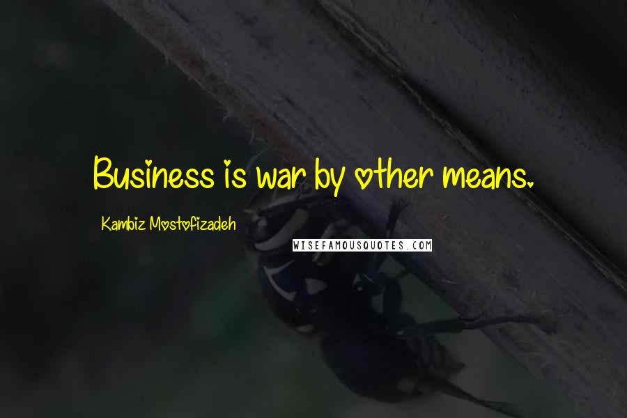 Kambiz Mostofizadeh Quotes: Business is war by other means.