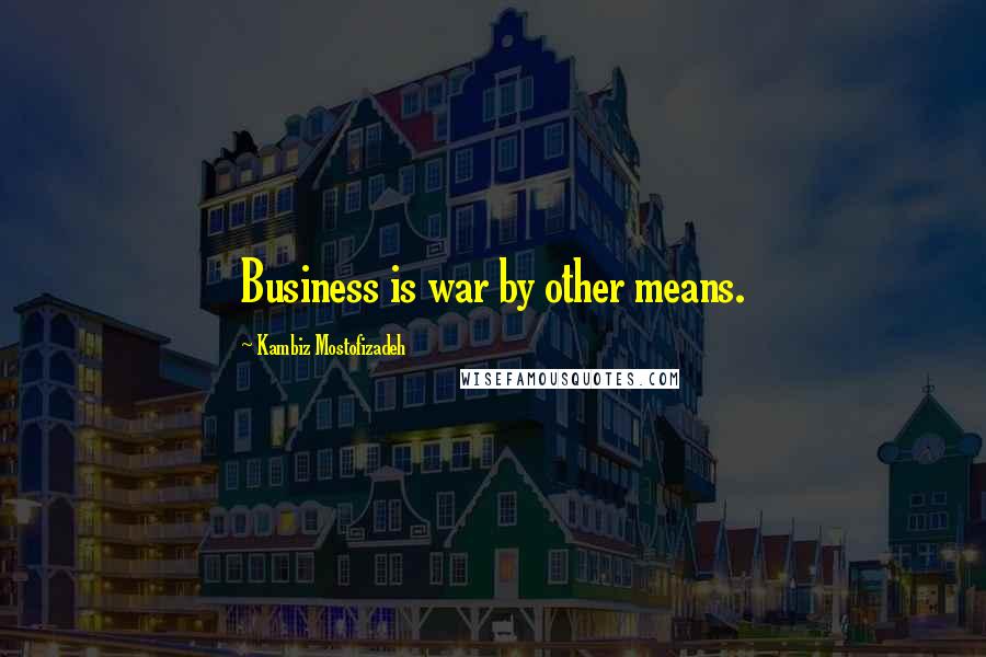 Kambiz Mostofizadeh Quotes: Business is war by other means.