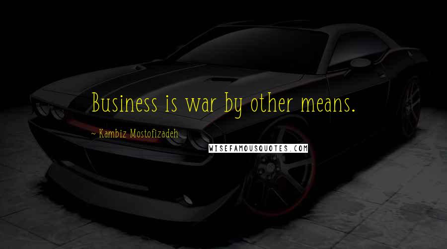 Kambiz Mostofizadeh Quotes: Business is war by other means.