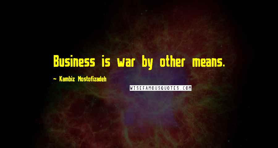Kambiz Mostofizadeh Quotes: Business is war by other means.