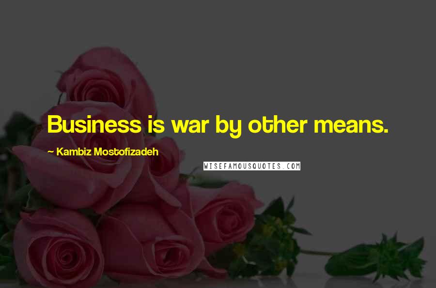 Kambiz Mostofizadeh Quotes: Business is war by other means.