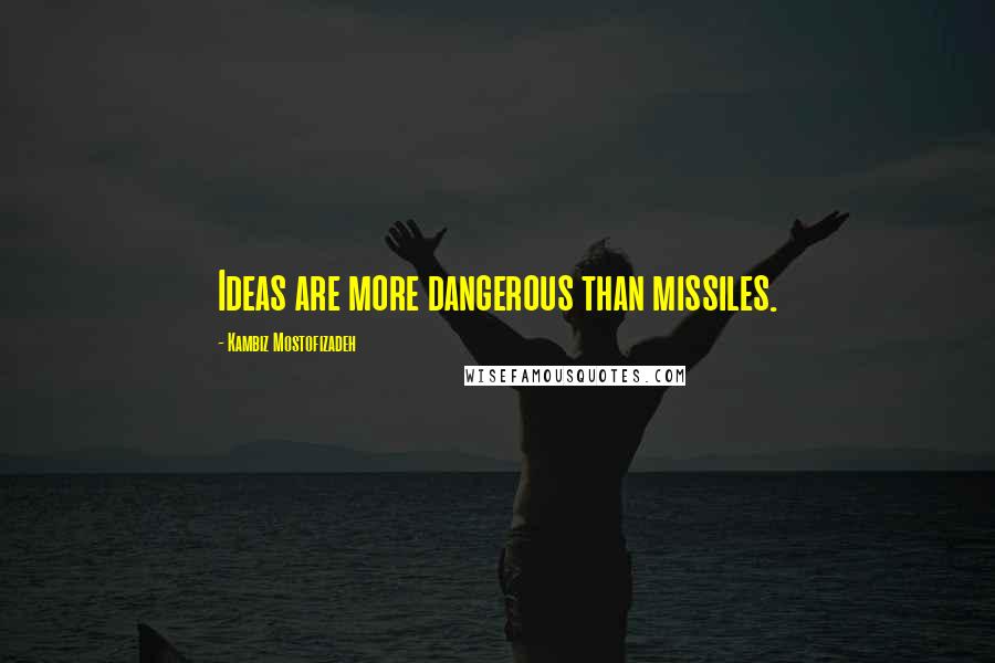 Kambiz Mostofizadeh Quotes: Ideas are more dangerous than missiles.