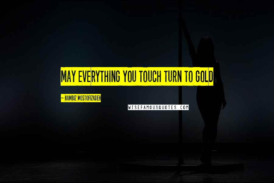 Kambiz Mostofizadeh Quotes: May everything you touch turn to gold