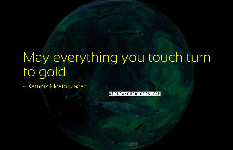 Kambiz Mostofizadeh Quotes: May everything you touch turn to gold