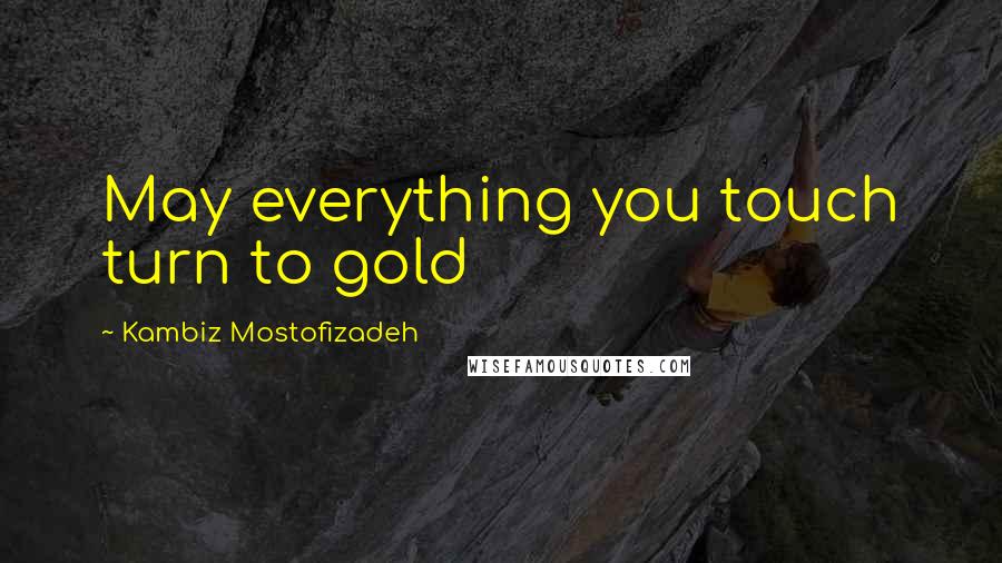 Kambiz Mostofizadeh Quotes: May everything you touch turn to gold