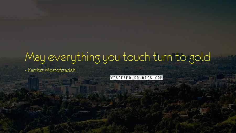 Kambiz Mostofizadeh Quotes: May everything you touch turn to gold