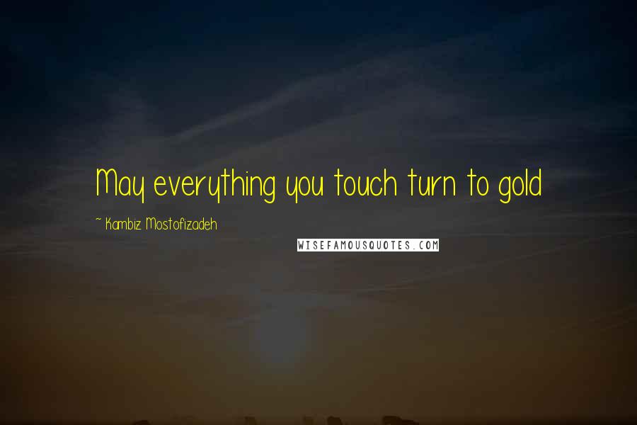 Kambiz Mostofizadeh Quotes: May everything you touch turn to gold