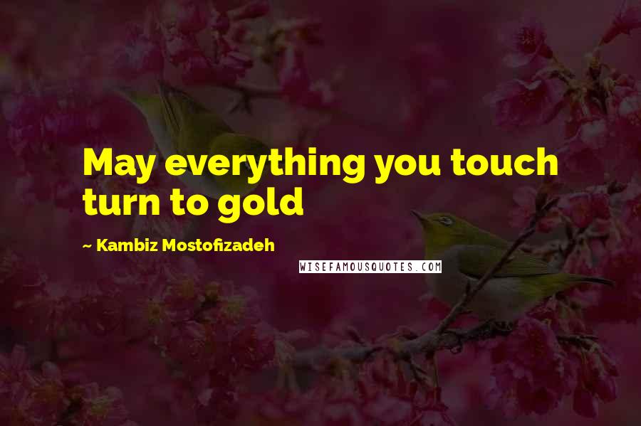 Kambiz Mostofizadeh Quotes: May everything you touch turn to gold