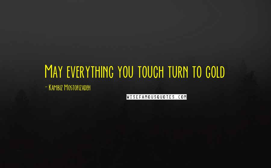 Kambiz Mostofizadeh Quotes: May everything you touch turn to gold