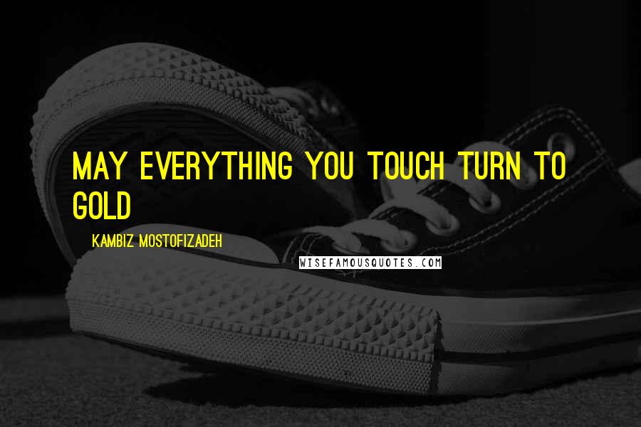 Kambiz Mostofizadeh Quotes: May everything you touch turn to gold