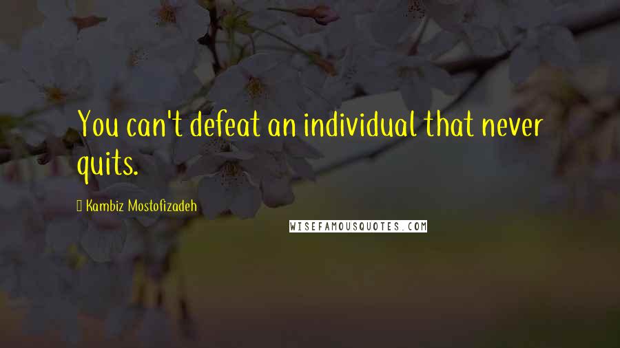 Kambiz Mostofizadeh Quotes: You can't defeat an individual that never quits.