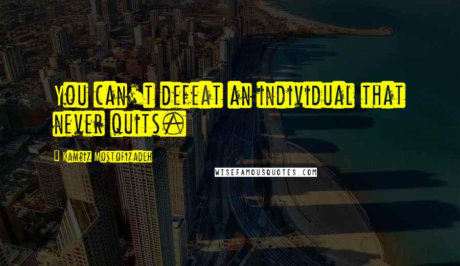 Kambiz Mostofizadeh Quotes: You can't defeat an individual that never quits.