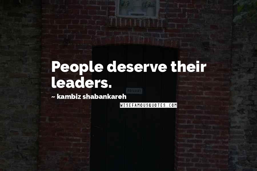 Kambiz Shabankareh Quotes: People deserve their leaders.