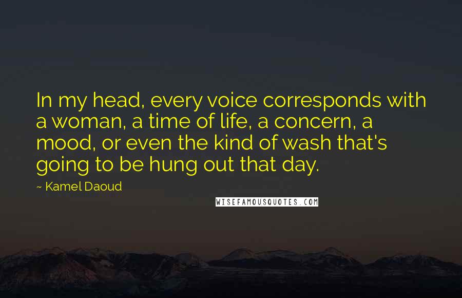 Kamel Daoud Quotes: In my head, every voice corresponds with a woman, a time of life, a concern, a mood, or even the kind of wash that's going to be hung out that day.