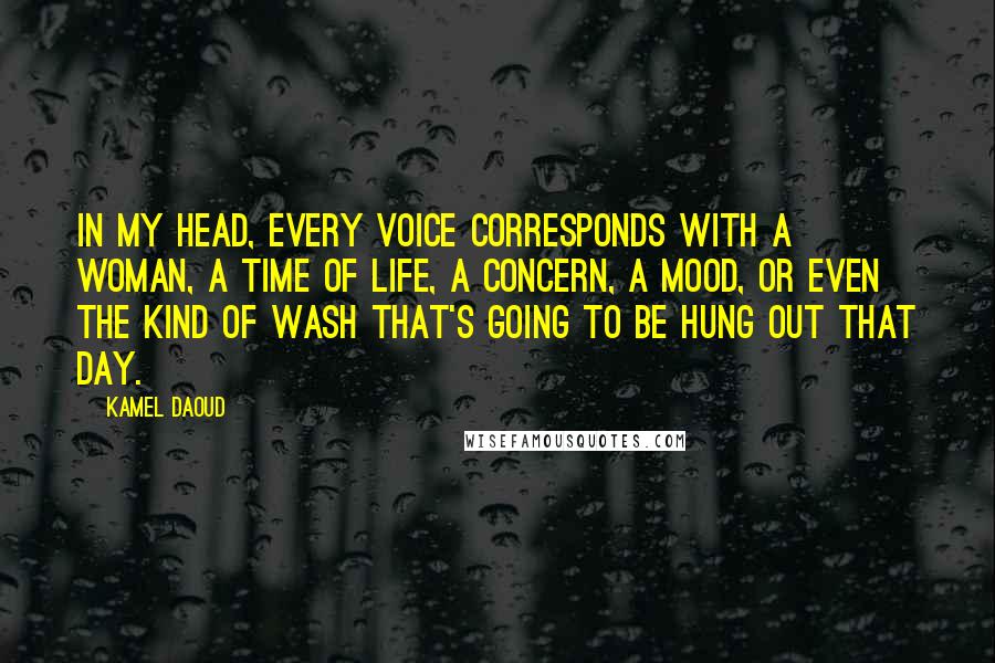 Kamel Daoud Quotes: In my head, every voice corresponds with a woman, a time of life, a concern, a mood, or even the kind of wash that's going to be hung out that day.