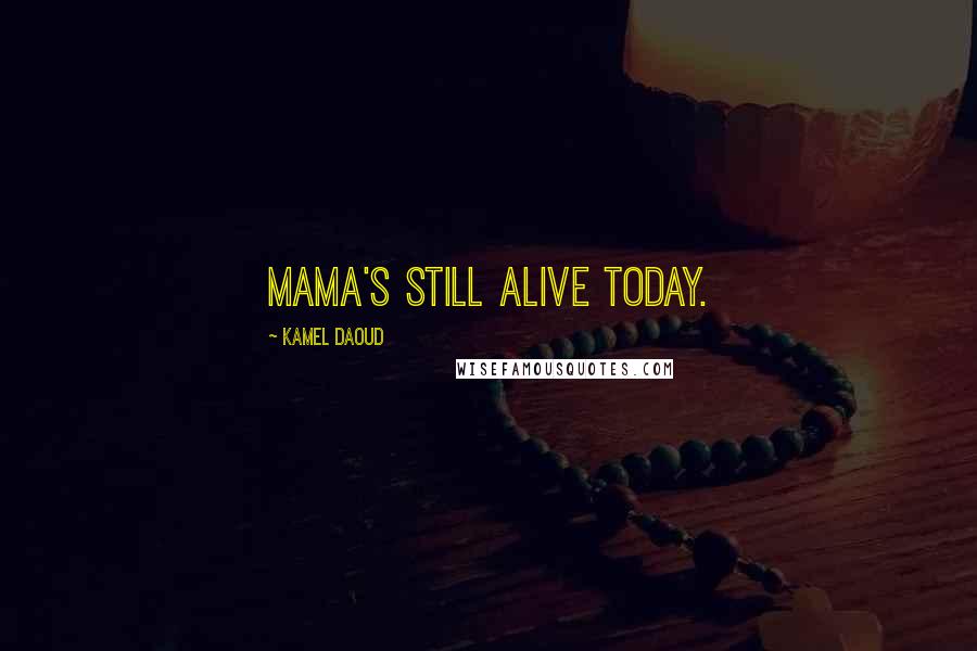 Kamel Daoud Quotes: Mama's still alive today.