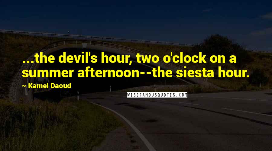 Kamel Daoud Quotes: ...the devil's hour, two o'clock on a summer afternoon--the siesta hour.