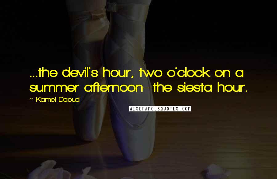 Kamel Daoud Quotes: ...the devil's hour, two o'clock on a summer afternoon--the siesta hour.