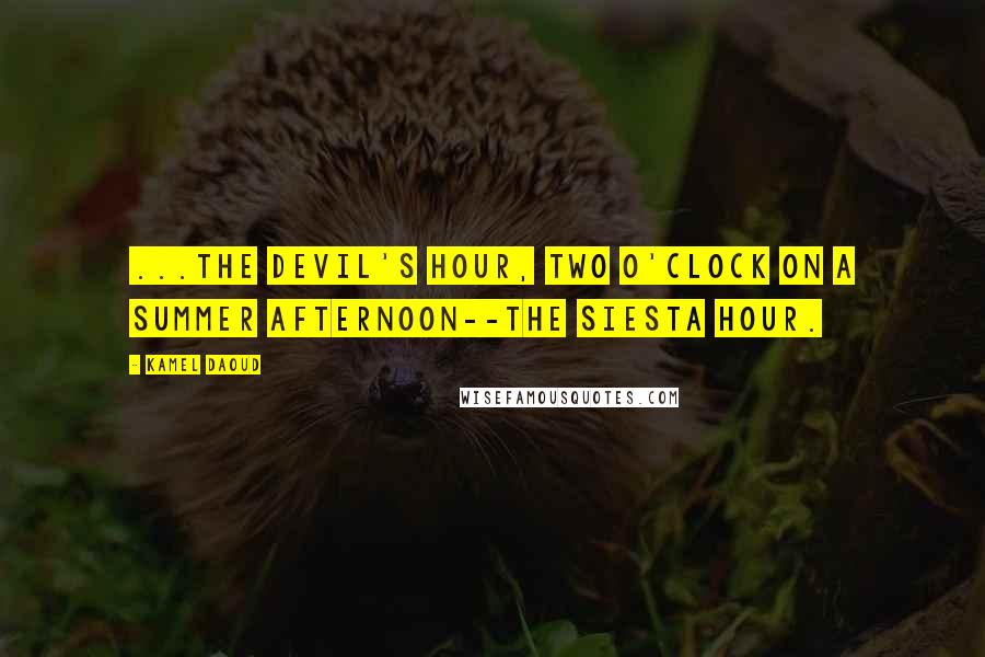 Kamel Daoud Quotes: ...the devil's hour, two o'clock on a summer afternoon--the siesta hour.