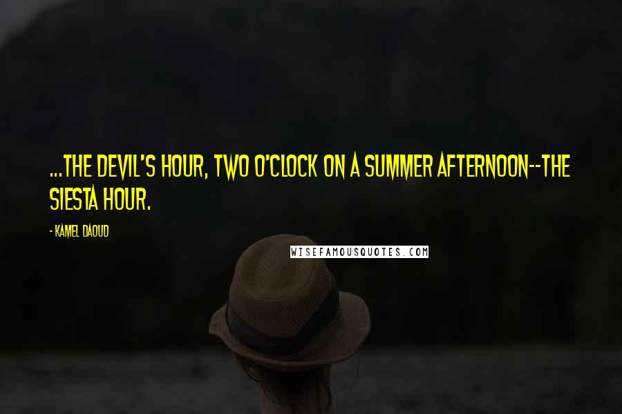 Kamel Daoud Quotes: ...the devil's hour, two o'clock on a summer afternoon--the siesta hour.