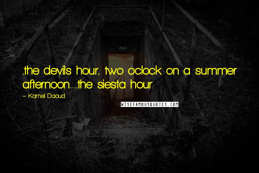 Kamel Daoud Quotes: ...the devil's hour, two o'clock on a summer afternoon--the siesta hour.
