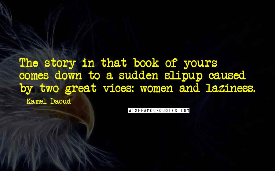 Kamel Daoud Quotes: The story in that book of yours comes down to a sudden slipup caused by two great vices: women and laziness.