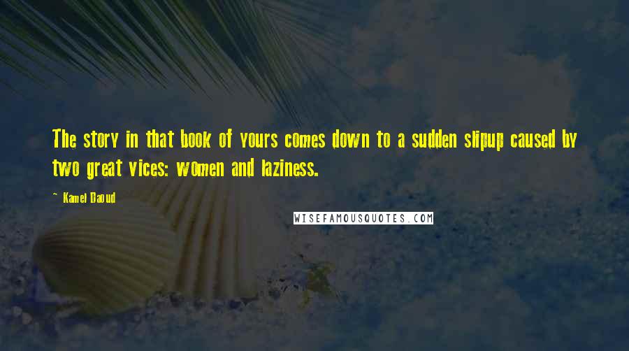 Kamel Daoud Quotes: The story in that book of yours comes down to a sudden slipup caused by two great vices: women and laziness.