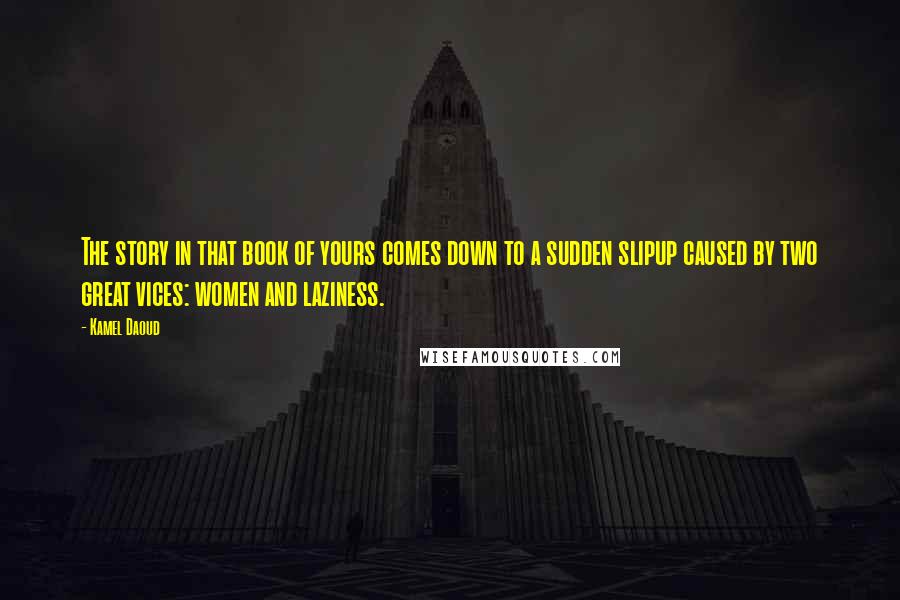 Kamel Daoud Quotes: The story in that book of yours comes down to a sudden slipup caused by two great vices: women and laziness.
