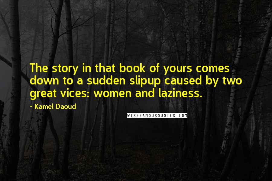 Kamel Daoud Quotes: The story in that book of yours comes down to a sudden slipup caused by two great vices: women and laziness.