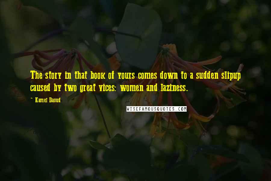 Kamel Daoud Quotes: The story in that book of yours comes down to a sudden slipup caused by two great vices: women and laziness.