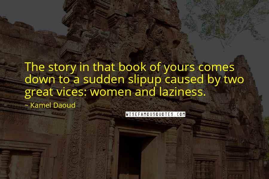 Kamel Daoud Quotes: The story in that book of yours comes down to a sudden slipup caused by two great vices: women and laziness.