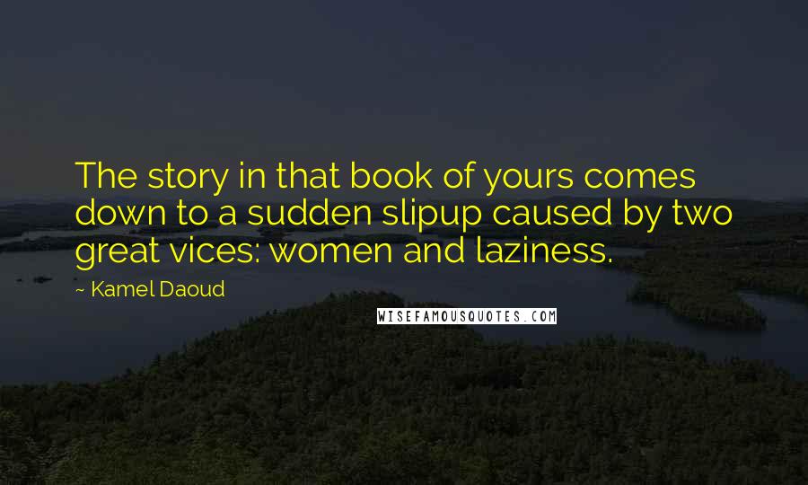 Kamel Daoud Quotes: The story in that book of yours comes down to a sudden slipup caused by two great vices: women and laziness.