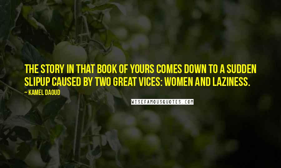 Kamel Daoud Quotes: The story in that book of yours comes down to a sudden slipup caused by two great vices: women and laziness.