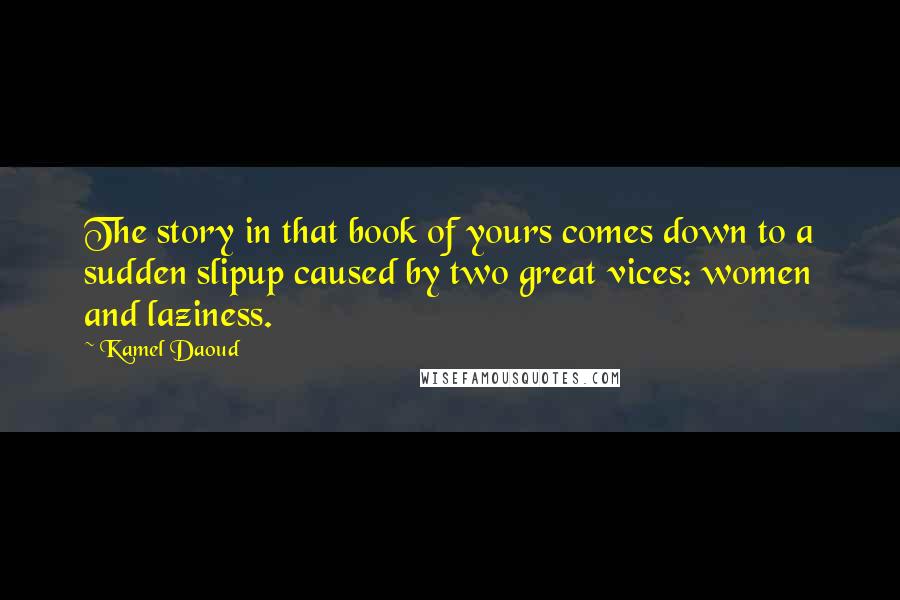 Kamel Daoud Quotes: The story in that book of yours comes down to a sudden slipup caused by two great vices: women and laziness.