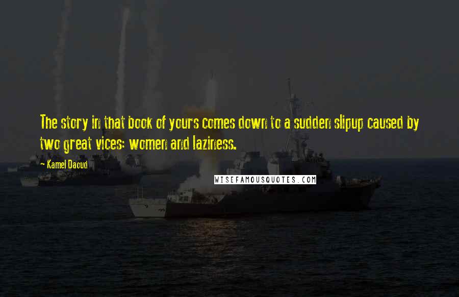 Kamel Daoud Quotes: The story in that book of yours comes down to a sudden slipup caused by two great vices: women and laziness.