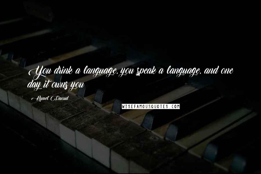 Kamel Daoud Quotes: You drink a language, you speak a language, and one day it owns you;