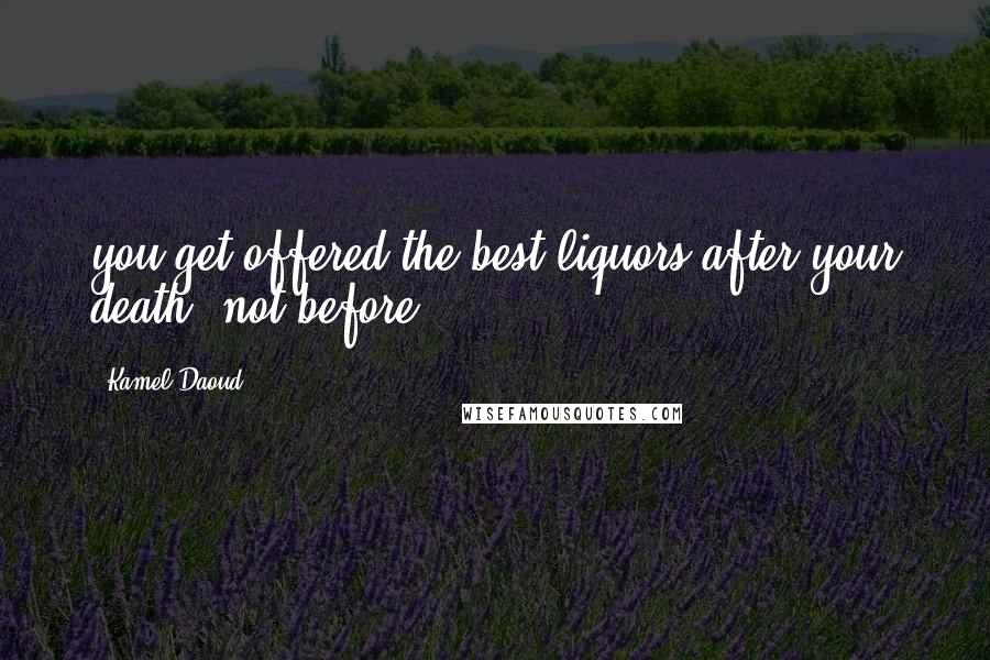 Kamel Daoud Quotes: you get offered the best liquors after your death, not before.