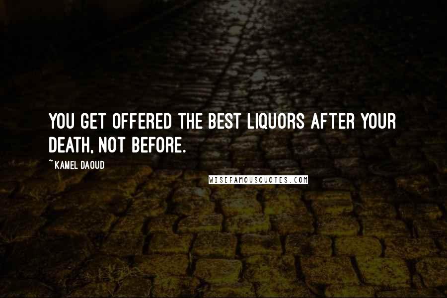 Kamel Daoud Quotes: you get offered the best liquors after your death, not before.